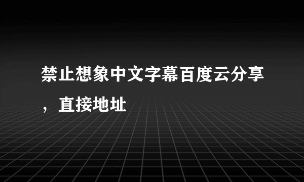 禁止想象中文字幕百度云分享，直接地址