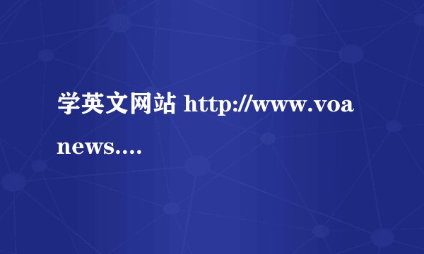 学英文网站 http://www.voanews.com/specialenglish/index.cfm 进不去