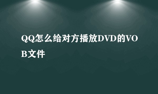 QQ怎么给对方播放DVD的VOB文件