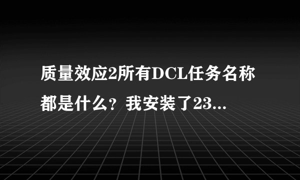 质量效应2所有DCL任务名称都是什么？我安装了23全补丁，现在任务没了，不知道是不是又打通了。