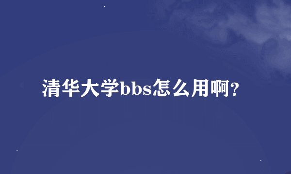 清华大学bbs怎么用啊？
