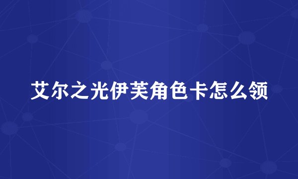 艾尔之光伊芙角色卡怎么领