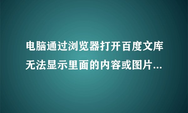 电脑通过浏览器打开百度文库无法显示里面的内容或图片怎么解决