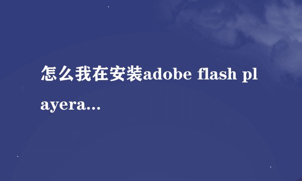 怎么我在安装adobe flash playera时提示找不到Actionlist？求高手帮忙下？谢谢