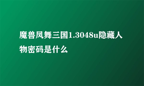 魔兽凤舞三国1.3048u隐藏人物密码是什么