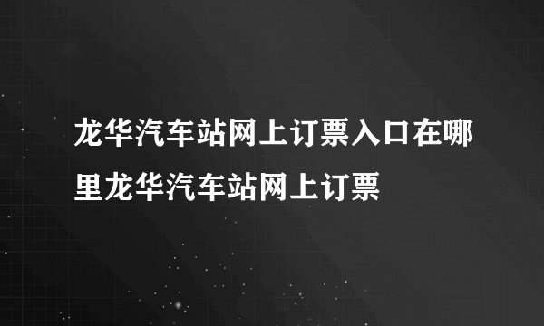 龙华汽车站网上订票入口在哪里龙华汽车站网上订票
