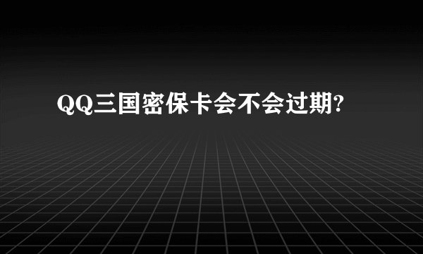 QQ三国密保卡会不会过期?
