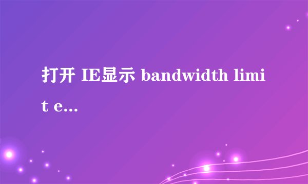 打开 IE显示 bandwidth limit exceeded the server is temporarily unable to service 不能上网原因