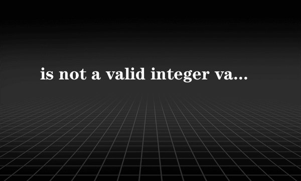 is not a valid integer value 是什么意思 如何解决