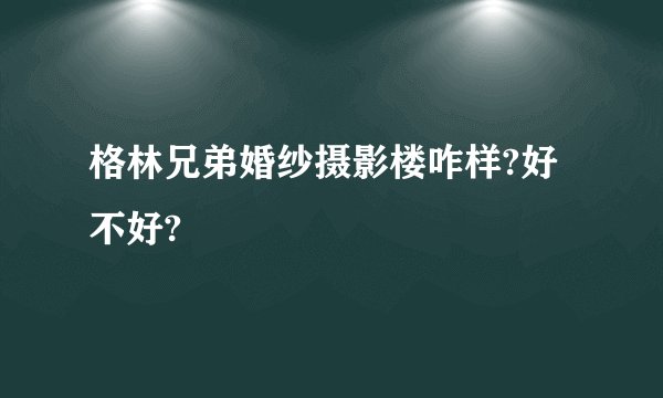 格林兄弟婚纱摄影楼咋样?好不好?