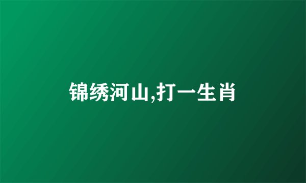 锦绣河山,打一生肖