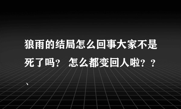 狼雨的结局怎么回事大家不是死了吗？ 怎么都变回人啦？？、