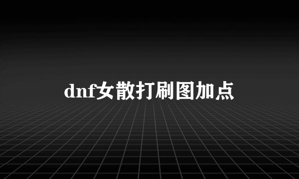 dnf女散打刷图加点