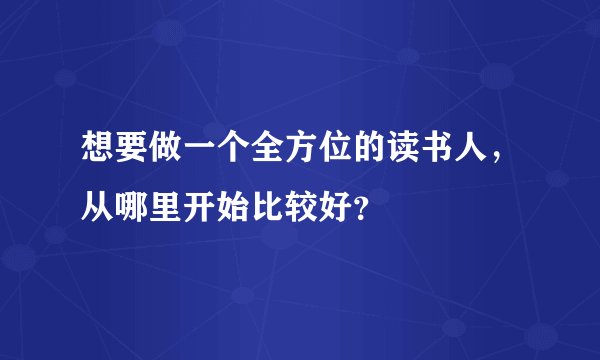 想要做一个全方位的读书人，从哪里开始比较好？