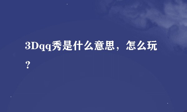 3Dqq秀是什么意思，怎么玩？