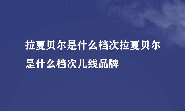 拉夏贝尔是什么档次拉夏贝尔是什么档次几线品牌