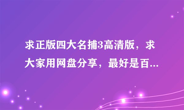 求正版四大名捕3高清版，求大家用网盘分享，最好是百度云，谢谢！赏金10