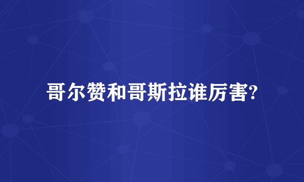 哥尔赞和哥斯拉谁厉害?