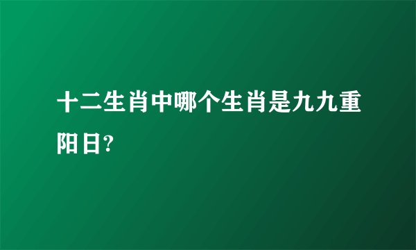 十二生肖中哪个生肖是九九重阳日?