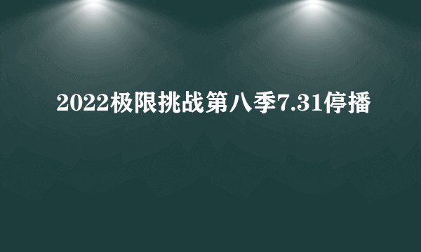 2022极限挑战第八季7.31停播
