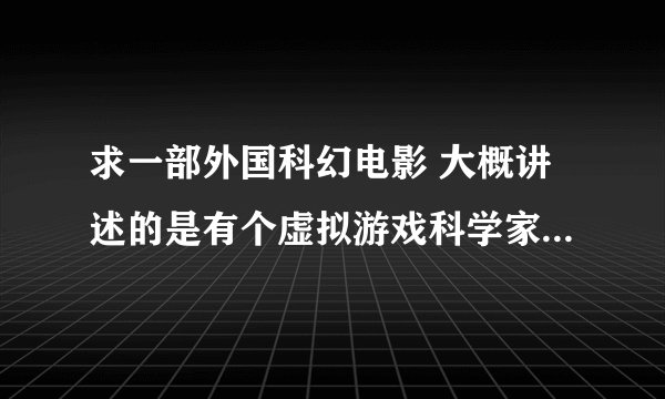 求一部外国科幻电影 大概讲述的是有个虚拟游戏科学家发明了一个东西能让里面的人物复制到现实中来。