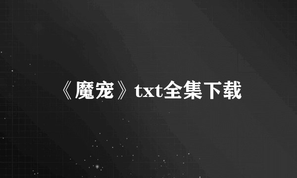 《魔宠》txt全集下载
