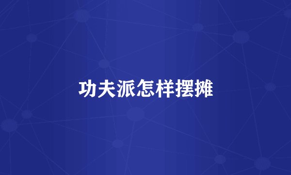 功夫派怎样摆摊