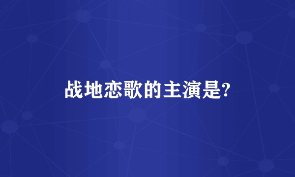 战地恋歌的主演是?
