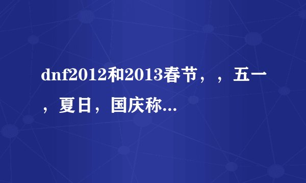 dnf2012和2013春节，，五一，夏日，国庆称号是什么