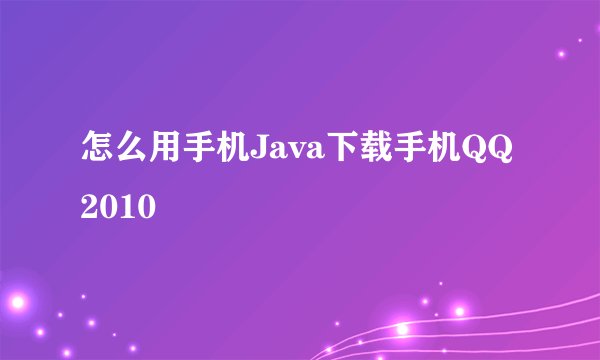 怎么用手机Java下载手机QQ2010