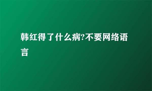 韩红得了什么病?不要网络语言