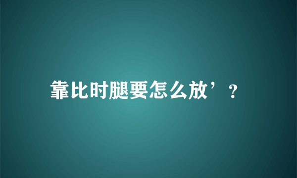 靠比时腿要怎么放’？