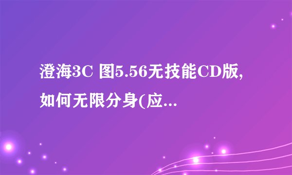 澄海3C 图5.56无技能CD版,如何无限分身(应该说是复制).有一次看到对方小Y ,复制了N个小Y来A基地.