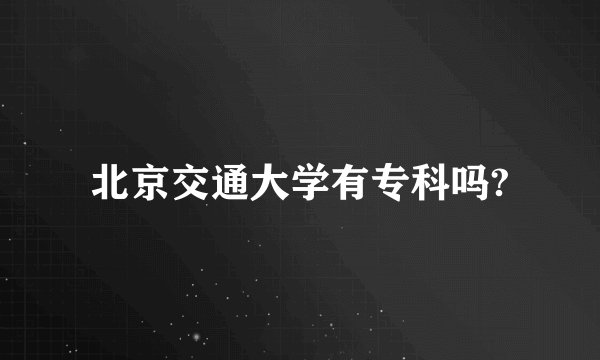 北京交通大学有专科吗?