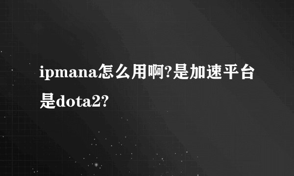 ipmana怎么用啊?是加速平台是dota2?