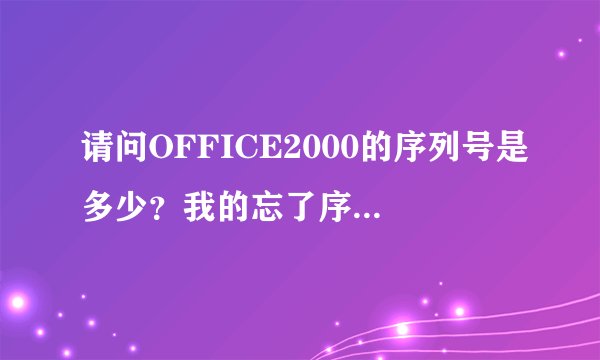 请问OFFICE2000的序列号是多少？我的忘了序列号了，请高手帮忙给一个序列号。
