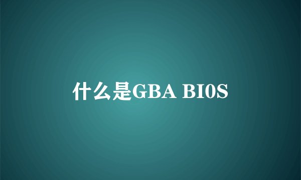 什么是GBA BI0S