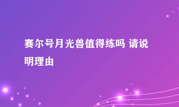赛尔号月光兽值得练吗 请说明理由