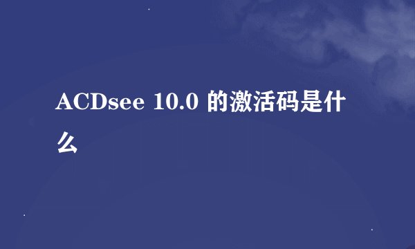 ACDsee 10.0 的激活码是什么