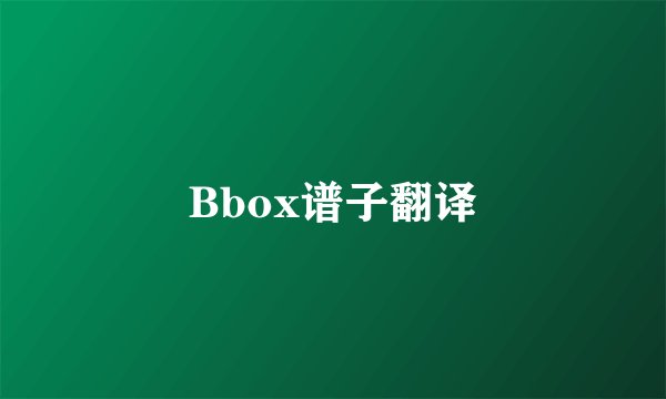 Bbox谱子翻译