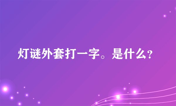 灯谜外套打一字。是什么？