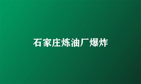 石家庄炼油厂爆炸