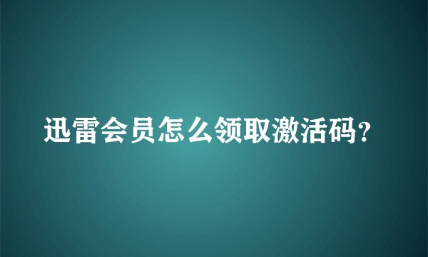 迅雷会员怎么领取激活码？
