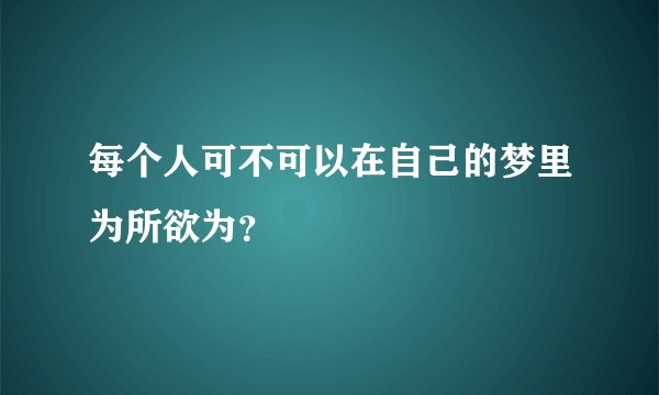 每个人可不可以在自己的梦里为所欲为？