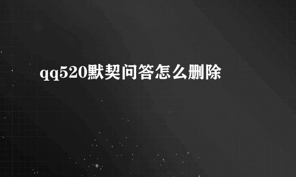 qq520默契问答怎么删除