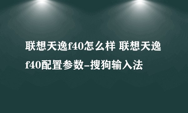 联想天逸f40怎么样 联想天逸f40配置参数-搜狗输入法