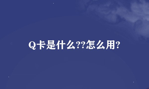 Q卡是什么??怎么用?