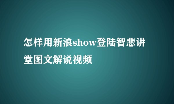 怎样用新浪show登陆智悲讲堂图文解说视频