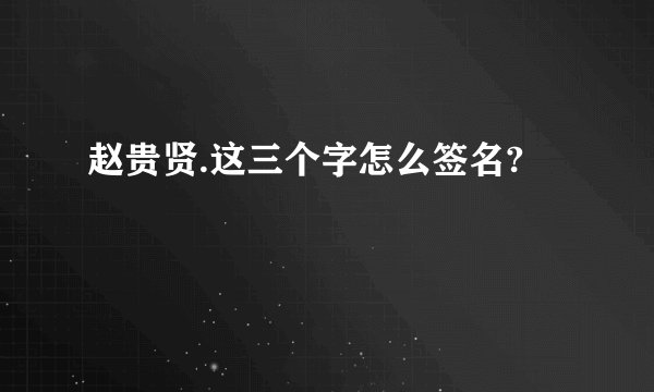 赵贵贤.这三个字怎么签名?