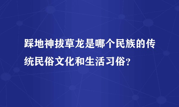 踩地神拔草龙是哪个民族的传统民俗文化和生活习俗？